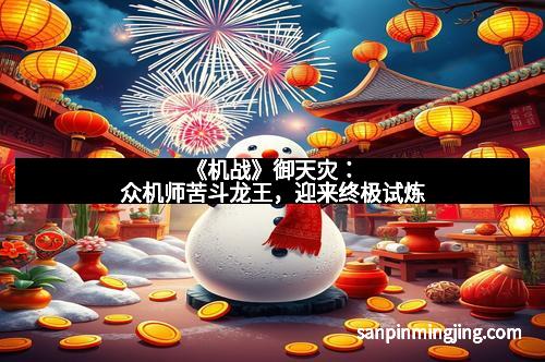《机战》御天灾：众机师苦斗龙王，迎来终极试炼